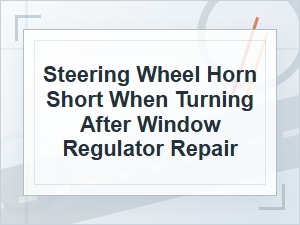 Horn Shorts When Turning After Window Regulator Repair