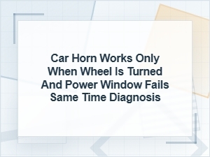 Why the Car Horn and Power Window Fail When Turning